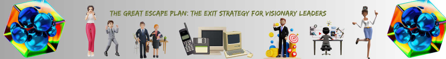 The Great Escape Plan: The Exit Strategy for Visionary Leaders